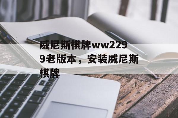 威尼斯棋牌ww2299老版本，安装威尼斯棋牌