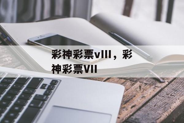 彩神彩票vIII，彩神彩票VII