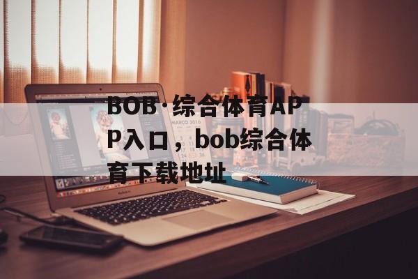 BOB·综合体育APP入口，bob综合体育下载地址