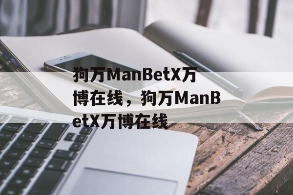 狗万ManBetX万博在线，狗万ManBetX万博在线