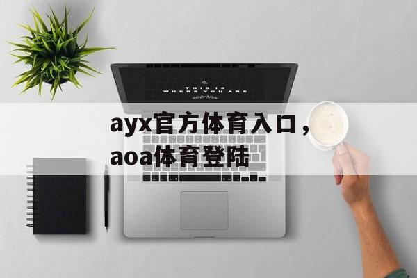 ayx官方体育入口，aoa体育登陆