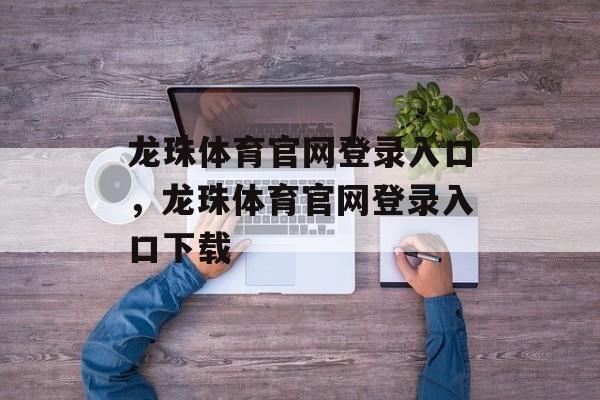 龙珠体育官网登录入口，龙珠体育官网登录入口下载