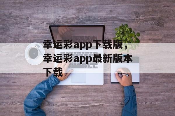 幸运彩app下载版，幸运彩app最新版本下载