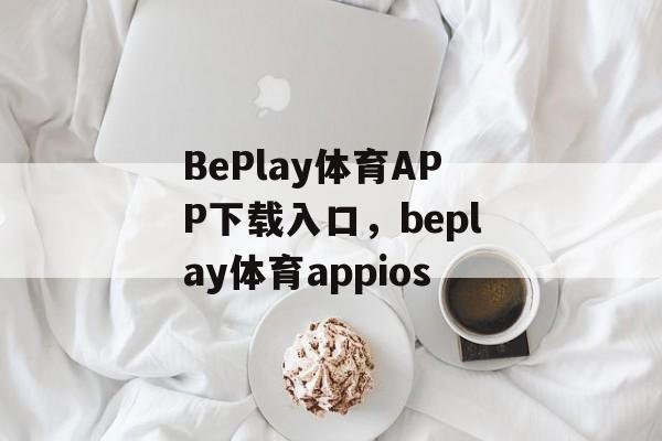 BePlay体育APP下载入口，beplay体育appios