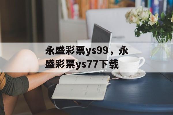 永盛彩票ys99，永盛彩票ys77下载