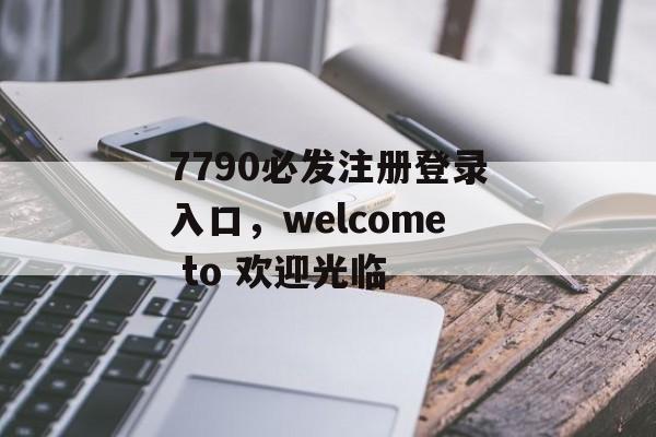 7790必发注册登录入口，welcome to 欢迎光临