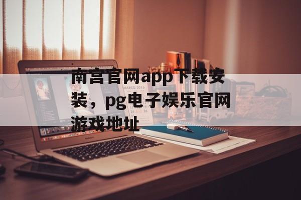 南宫官网app下载安装，pg电子娱乐官网游戏地址