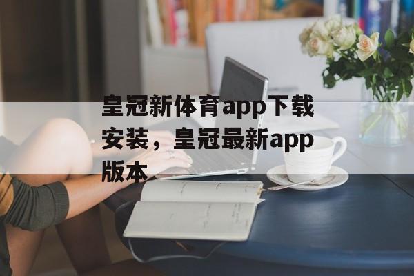 皇冠新体育app下载安装，皇冠最新app版本