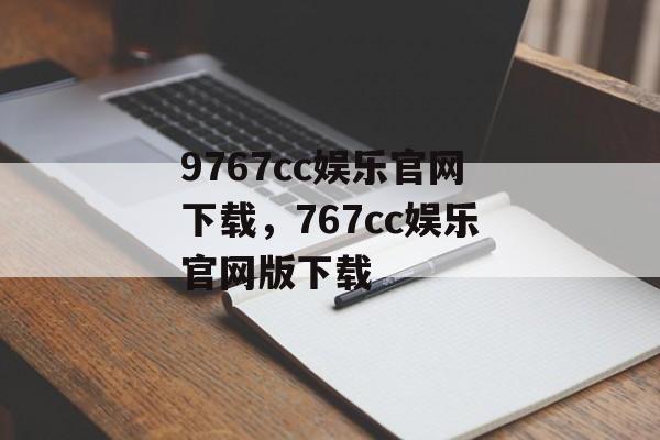 9767cc娱乐官网下载，767cc娱乐官网版下载