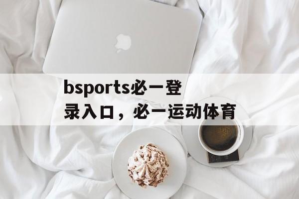 bsports必一登录入口，必一运动体育